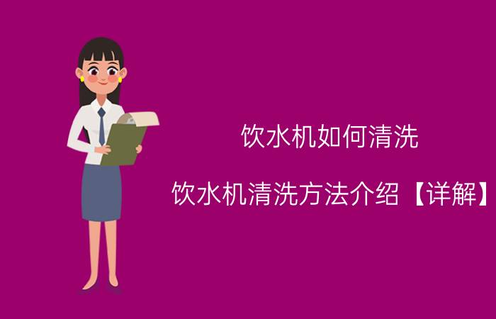 饮水机如何清洗 饮水机清洗方法介绍【详解】